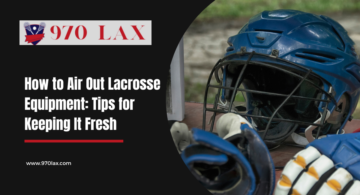 How to Air Out Lacrosse Equipment Tips for Keeping It Fresh
